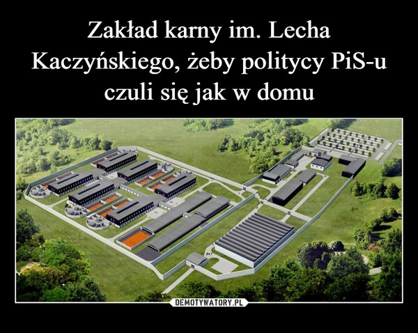 
    Zakład karny im. Lecha Kaczyńskiego, żeby politycy PiS-u czuli się jak w domu