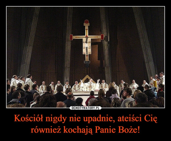 
    Kościół nigdy nie upadnie, ateiści Cię również kochają Panie Boże! 