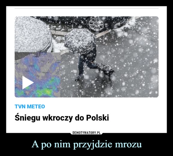 
    A po nim przyjdzie mrozu 