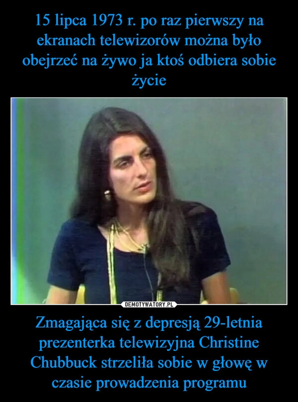 
    15 lipca 1973 r. po raz pierwszy na ekranach telewizorów można było obejrzeć na żywo ja ktoś odbiera sobie życie Zmagająca się z depresją 29-letnia prezenterka telewizyjna Christine Chubbuck strzeliła sobie w głowę w czasie prowadzenia programu