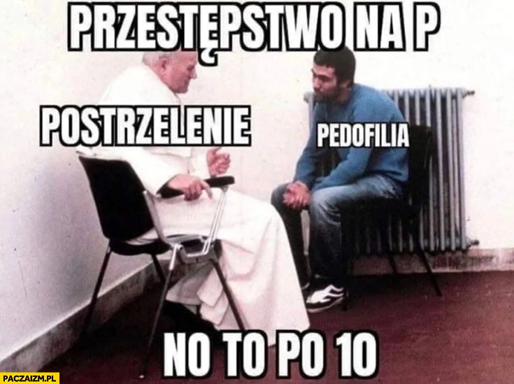 
    Przestępstwo na P, Jan Paweł 2: postrzelenie, Ali Agca: pedofilia, no to po 10 państwa miasta