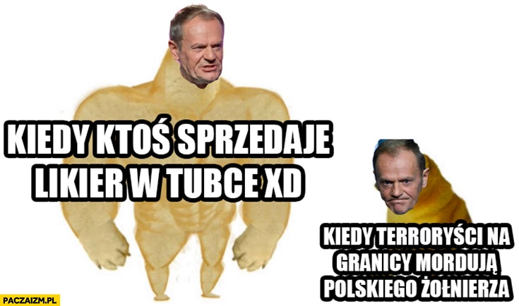 
    Tusk kiedy ktoś sprzedaje likier w tubce vs kiedy terroryści na granicy mordują polskiego żołnierza