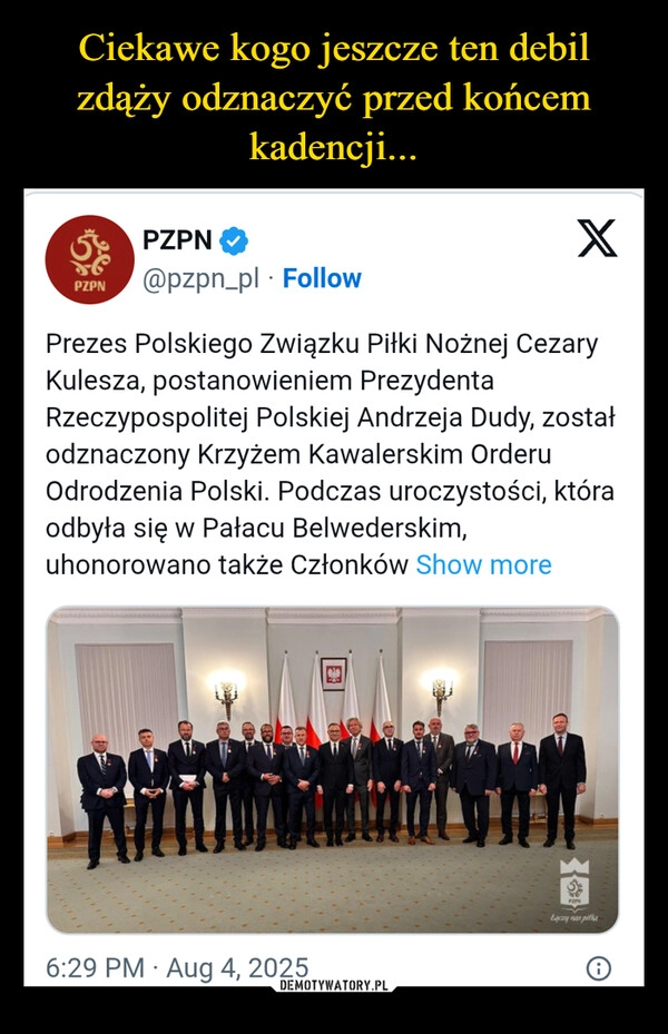 
    Ciekawe kogo jeszcze ten debil zdąży odznaczyć przed końcem kadencji...