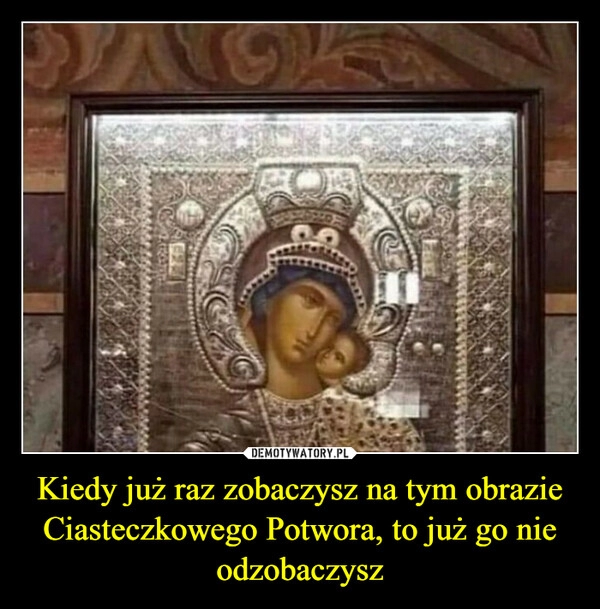 
    Kiedy już raz zobaczysz na tym obrazie Ciasteczkowego Potwora, to już go nie odzobaczysz