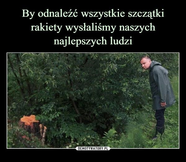 
    By odnaleźć wszystkie szczątki rakiety wysłaliśmy naszych najlepszych ludzi