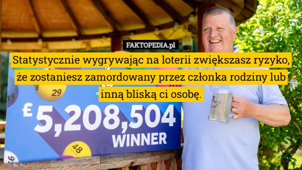 
    Statystycznie wygrywając na loterii zwiększasz ryzyko, że zostaniesz zamordowany