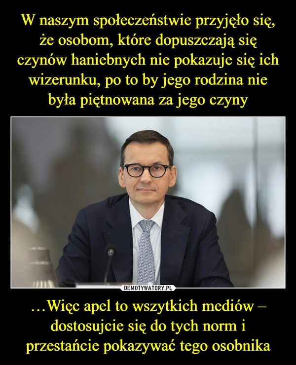 
    W naszym społeczeństwie przyjęło się, że osobom, które dopuszczają się czynów haniebnych nie pokazuje się ich wizerunku, po to by jego rodzina nie była piętnowana za jego czyny …Więc apel to wszytkich mediów – dostosujcie się do tych norm i przestańcie pokazywać tego osobnika