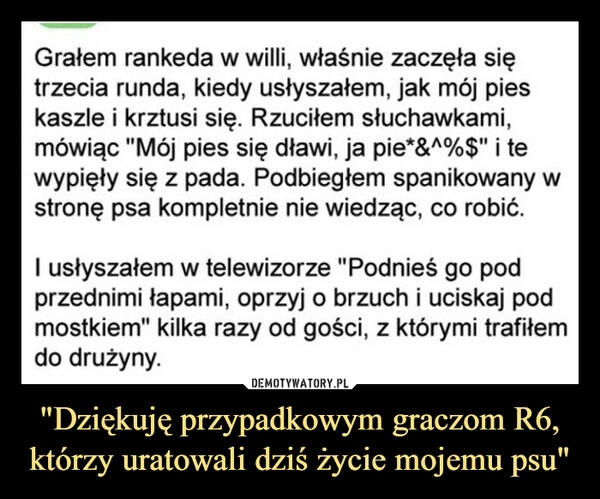 
    "Dziękuję przypadkowym graczom R6, którzy uratowali dziś życie mojemu psu"