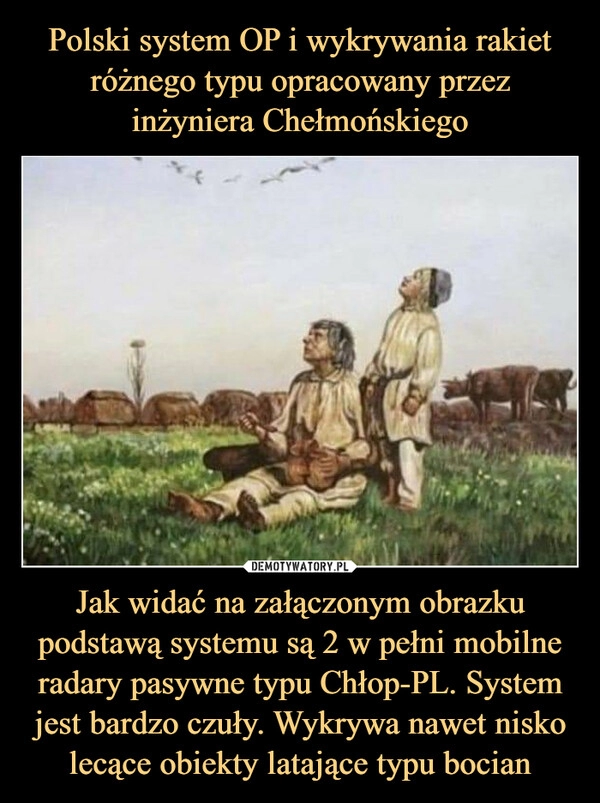 
    Polski system OP i wykrywania rakiet różnego typu opracowany przez inżyniera Chełmońskiego Jak widać na załączonym obrazku podstawą systemu są 2 w pełni mobilne radary pasywne typu Chłop-PL. System jest bardzo czuły. Wykrywa nawet nisko lecące obiekty latające typu bocian