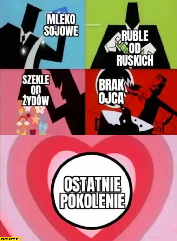 
    Mleko sojowe, ruble od ruskich, szekle od Żydów, brak ojca powstaje ostatnie pokolenie