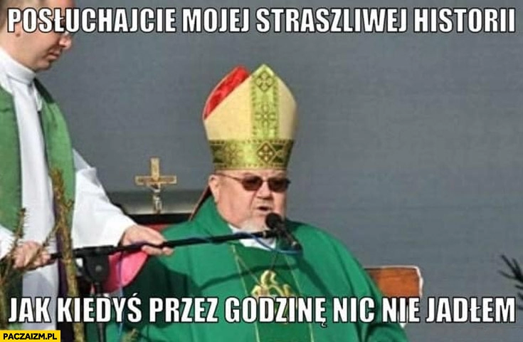 
    Gruby ksiądz posłuchajcie mojej straszliwej historii jak kiedyś przez godzinę nic nie jadłem