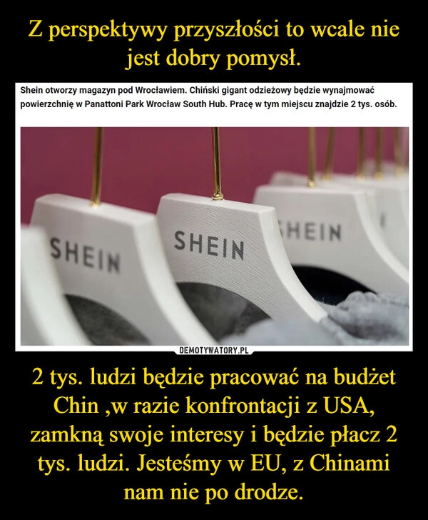 
    Z perspektywy przyszłości to wcale nie jest dobry pomysł. 2 tys. ludzi będzie pracować na budżet Chin ,w razie konfrontacji z USA, zamkną swoje interesy i będzie płacz 2 tys. ludzi. Jesteśmy w EU, z Chinami nam nie po drodze.