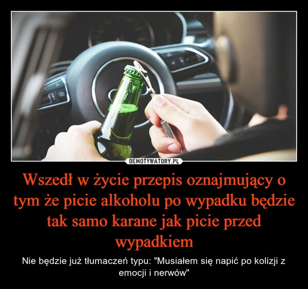 
    Wszedł w życie przepis oznajmujący o tym że picie alkoholu po wypadku będzie tak samo karane jak picie przed wypadkiem