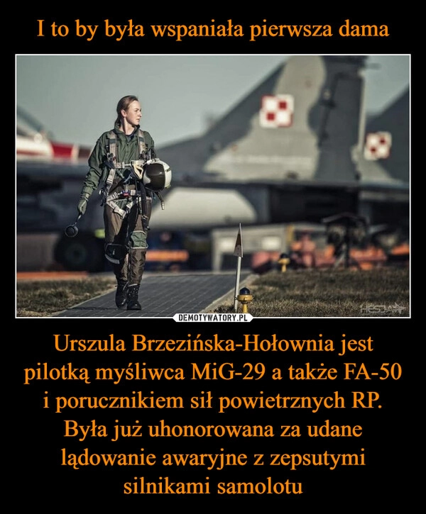 
    I to by była wspaniała pierwsza dama Urszula Brzezińska-Hołownia jest pilotką myśliwca MiG-29 a także FA-50 i porucznikiem sił powietrznych RP. Była już uhonorowana za udane lądowanie awaryjne z zepsutymi silnikami samolotu