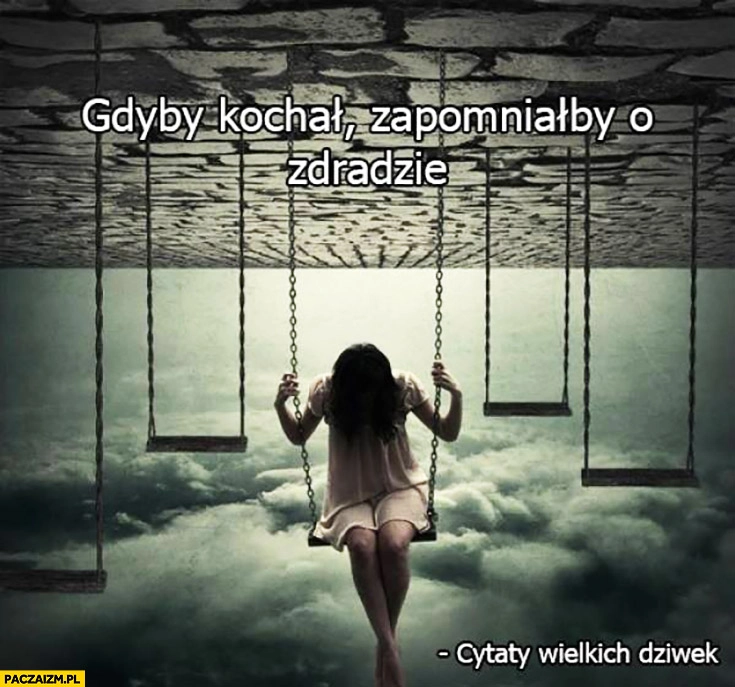 
    Gdyby kochał zapomniałby o zdradzie. Cytaty wielkich dziwek