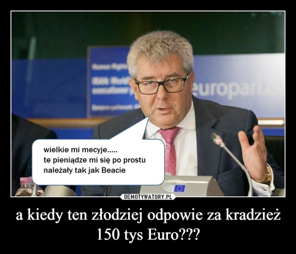 
    a kiedy ten złodziej odpowie za kradzież 150 tys Euro???