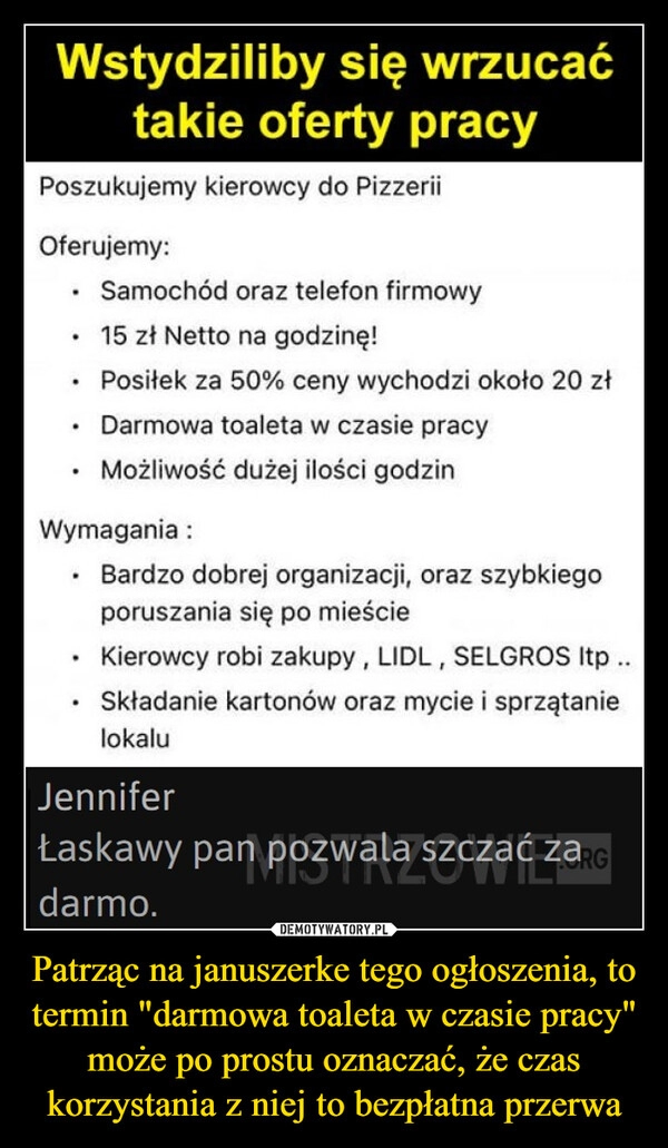 
    Patrząc na januszerke tego ogłoszenia, to termin "darmowa toaleta w czasie pracy" może po prostu oznaczać, że czas korzystania z niej to bezpłatna przerwa