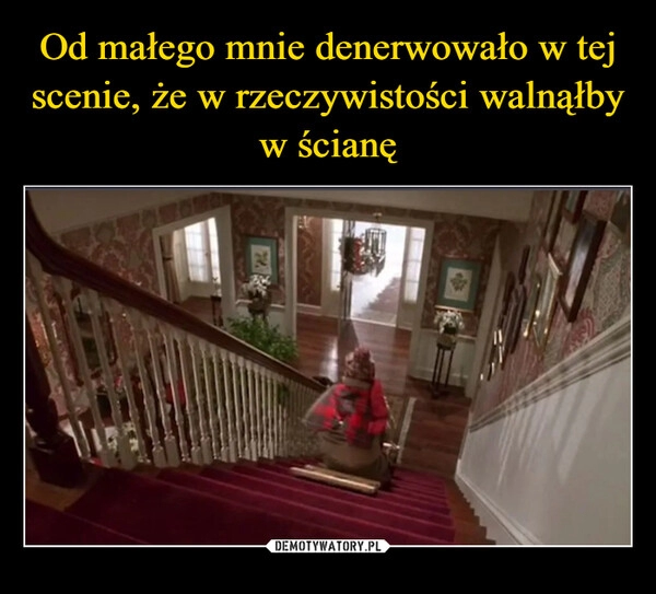 
    Od małego mnie denerwowało w tej scenie, że w rzeczywistości walnąłby w ścianę