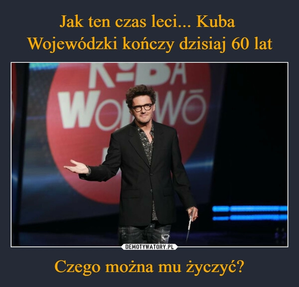 
    Jak ten czas leci... Kuba 
Wojewódzki kończy dzisiaj 60 lat Czego można mu życzyć?