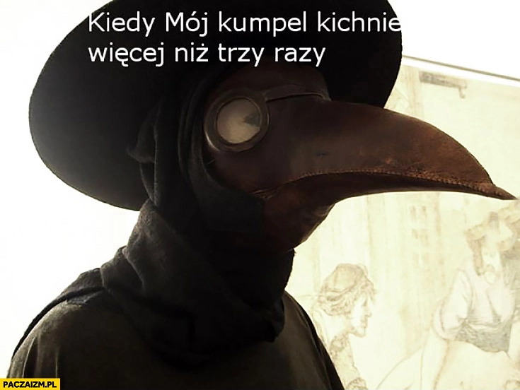 
    Kiedy mój kumpel kichnie więcej niż trzy razy zdziwiony ptak