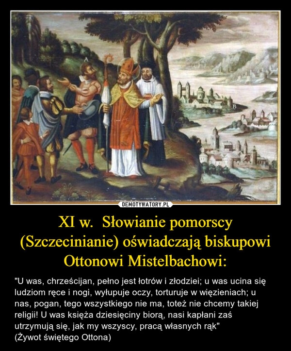 
    XI w.  Słowianie pomorscy (Szczecinianie) oświadczają biskupowi Ottonowi Mistelbachowi: