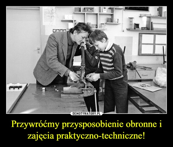 
    Przywróćmy przysposobienie obronne i zajęcia praktyczno-techniczne!