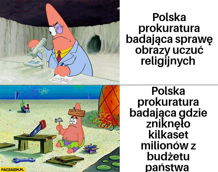 
    Polska prokuratura badająca sprawę obrazy uczuć religijnych vs badająca gdzie zniknęło kilkaset milionów z budżetu Spongebob