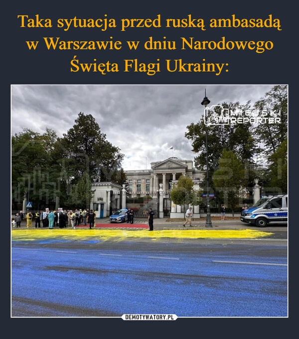 
    Taka sytuacja przed ruską ambasadą w Warszawie w dniu Narodowego Święta Flagi Ukrainy: