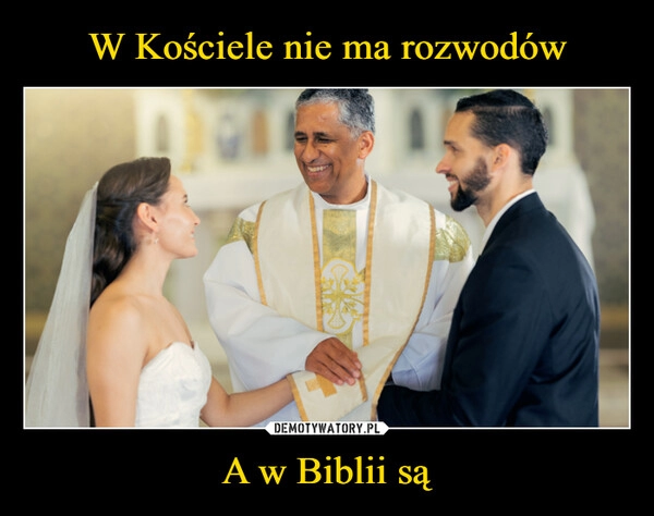 
    W Kościele nie ma rozwodów A w Biblii są