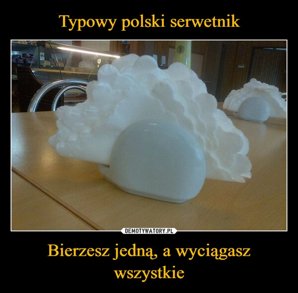 
    Typowy polski serwetnik Bierzesz jedną, a wyciągasz wszystkie