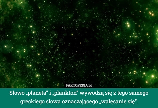 
    Słowo „planeta” i „plankton” wywodzą się z tego samego greckiego słowa oznaczającego