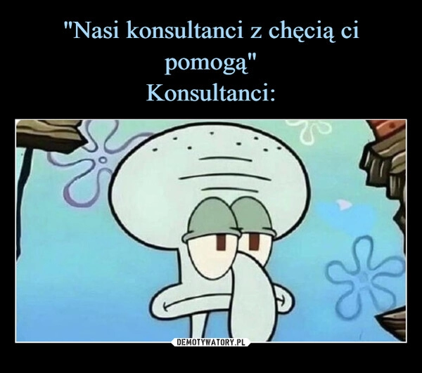 
    "Nasi konsultanci z chęcią ci pomogą"
Konsultanci: