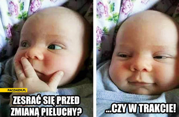 
    Zesrać się przed zmianą pieluchy czy w trakcie?