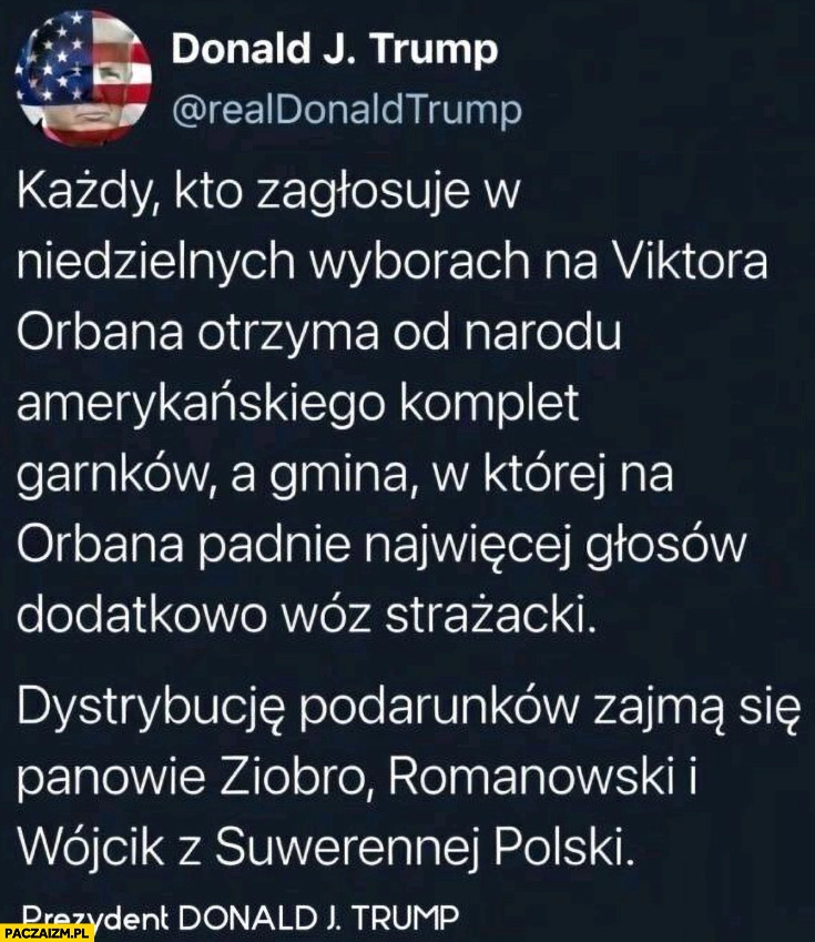 
    Trump każdy kto zagłosuje na Orbana otrzyma komplet garnków a gmina wóz strażacki