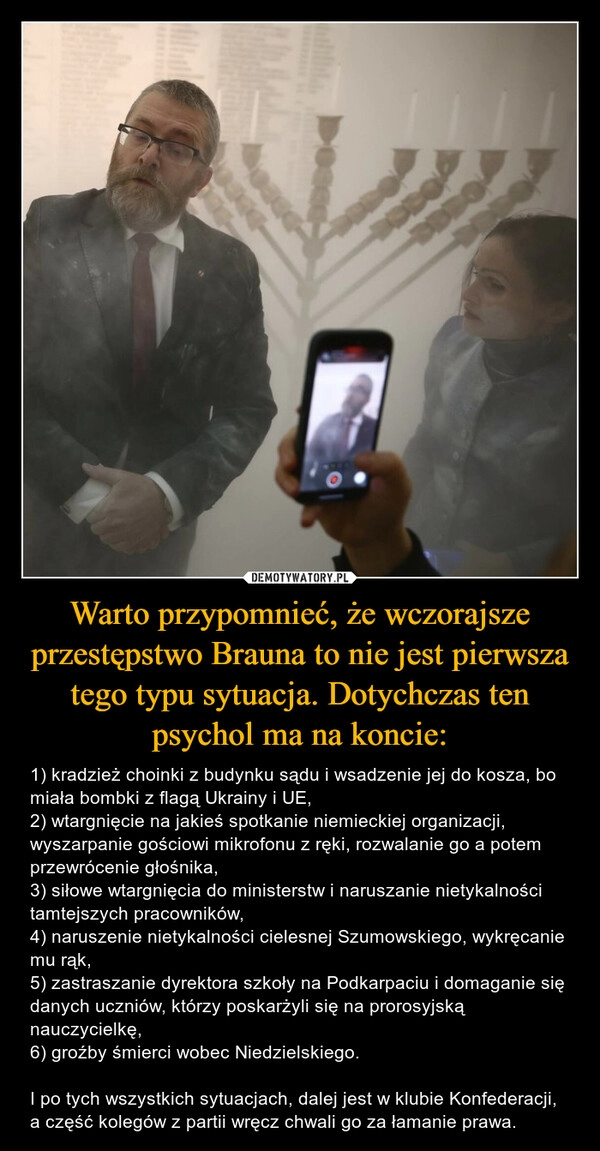 
    Warto przypomnieć, że wczorajsze przestępstwo Brauna to nie jest pierwsza tego typu sytuacja. Dotychczas ten psychol ma na koncie: