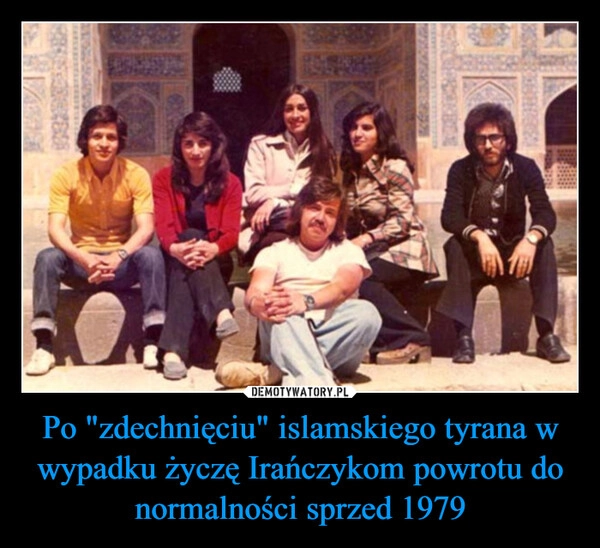 
    Po "zdechnięciu" islamskiego tyrana w wypadku życzę Irańczykom powrotu do normalności sprzed 1979