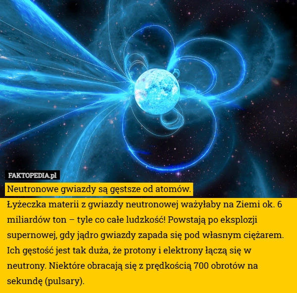 
    Neutronowe gwiazdy są gęstsze od atomów.
Łyżeczka materii z gwiazdy neutronowej
