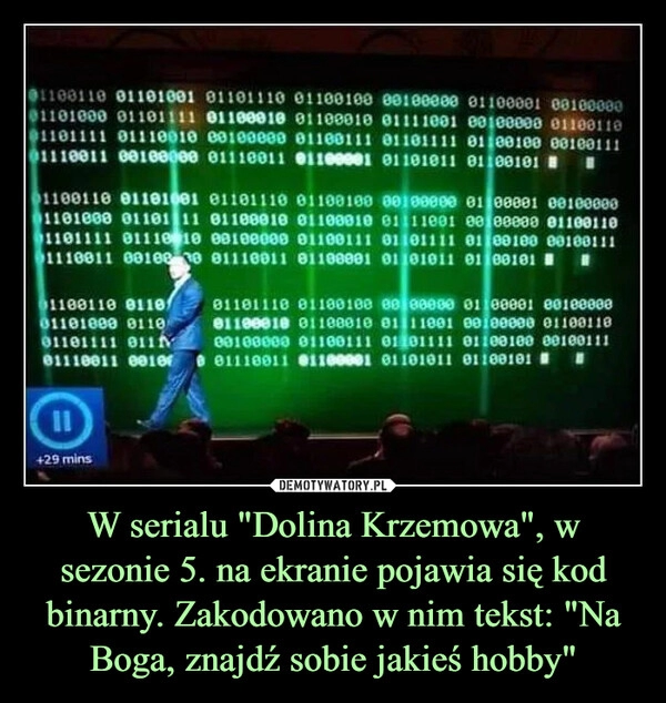 
    W serialu "Dolina Krzemowa", w sezonie 5. na ekranie pojawia się kod binarny. Zakodowano w nim tekst: "Na Boga, znajdź sobie jakieś hobby"