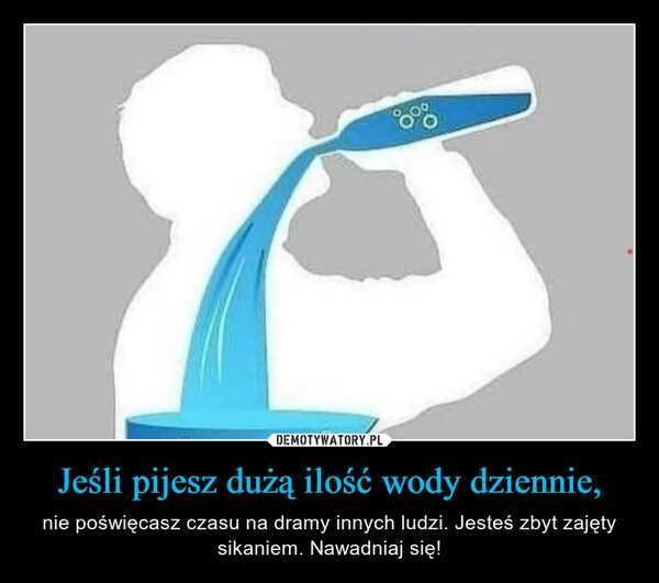 
    Jeśli pijesz dużą ilość wody dziennie,