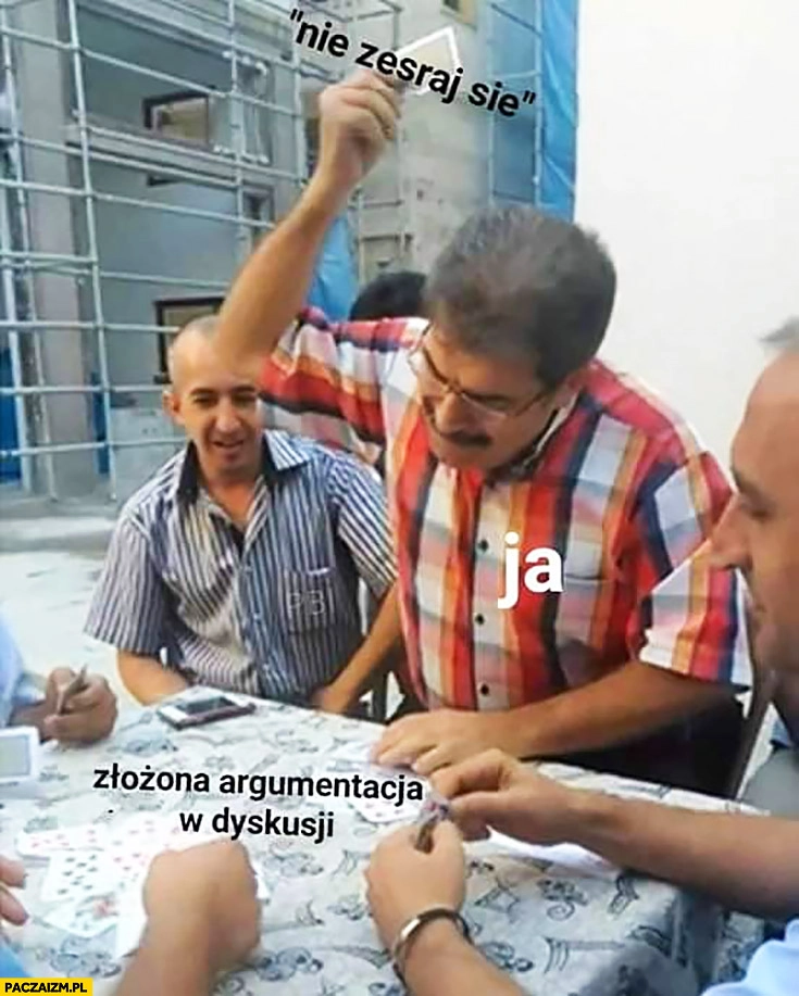 
    Złożona argumentacja w dyskusji ja zagrywa kartę nie zesraj się