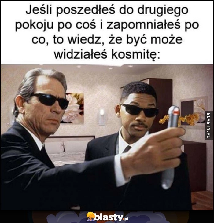 
    Jeśli poszedłeś do drugiego pokoju po coś i zapomniałeś po co, wiedz, że być może widziałeś kosmitę Men in Black Faceci w czerni