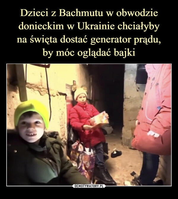 
    
Dzieci z Bachmutu w obwodzie donieckim w Ukrainie chciałyby
na święta dostać generator prądu,
by móc oglądać bajki 