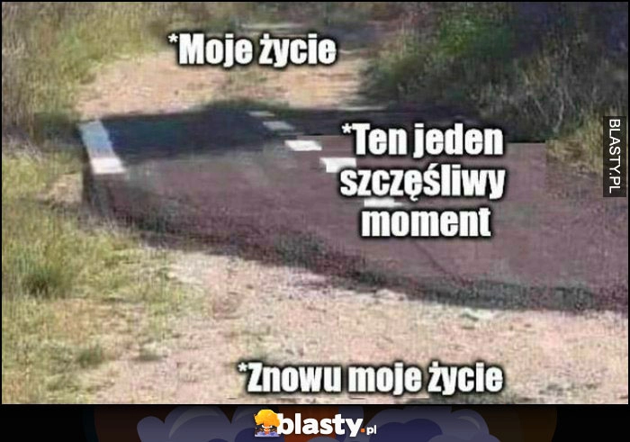 
    Droga asfalt moje życie, ten jeden szczęśliwy moment, znowu moje życie