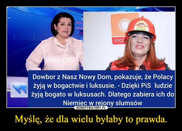 
    Myślę, że dla wielu byłaby to prawda.