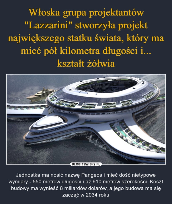 
    Włoska grupa projektantów "Lazzarini" stworzyła projekt największego statku świata, który ma mieć pół kilometra długości i... kształt żółwia