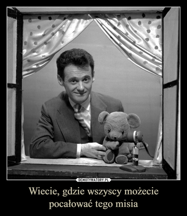 
    Wiecie, gdzie wszyscy możecie pocałować tego misia