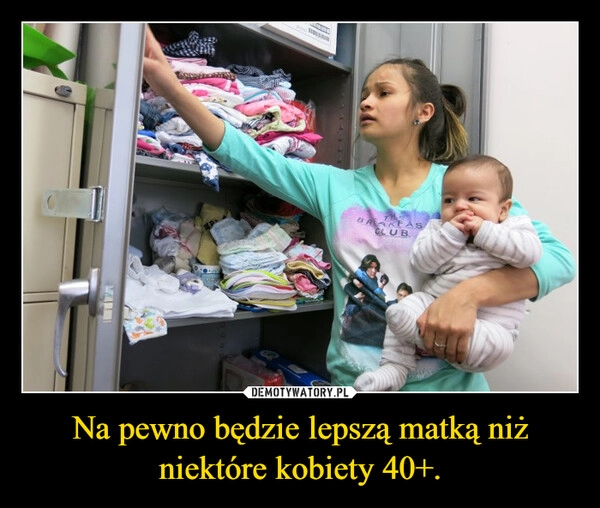 
    Na pewno będzie lepszą matką niż niektóre kobiety 40+.