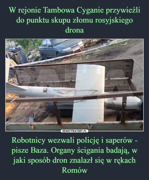 
    W rejonie Tambowa Cyganie przywieźli do punktu skupu złomu rosyjskiego drona Robotnicy wezwali policję i saperów - pisze Baza. Organy ścigania badają, w jaki sposób dron znalazł się w rękach Romów