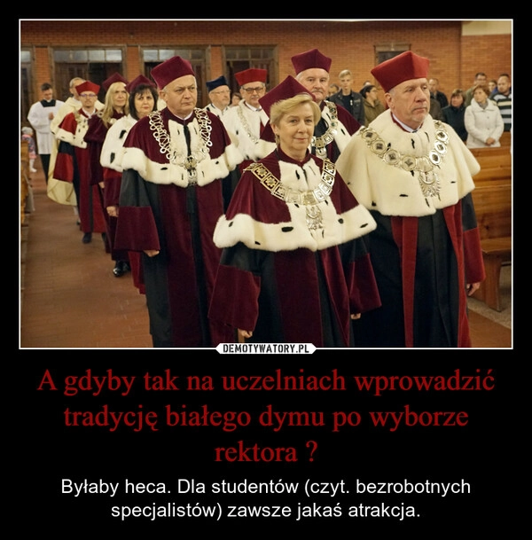 
    A gdyby tak na uczelniach wprowadzić tradycję białego dymu po wyborze rektora ?
