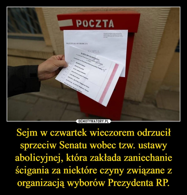 
    
Sejm w czwartek wieczorem odrzucił sprzeciw Senatu wobec tzw. ustawy abolicyjnej, która zakłada zaniechanie ścigania za niektóre czyny związane z organizacją wyborów Prezydenta RP. 